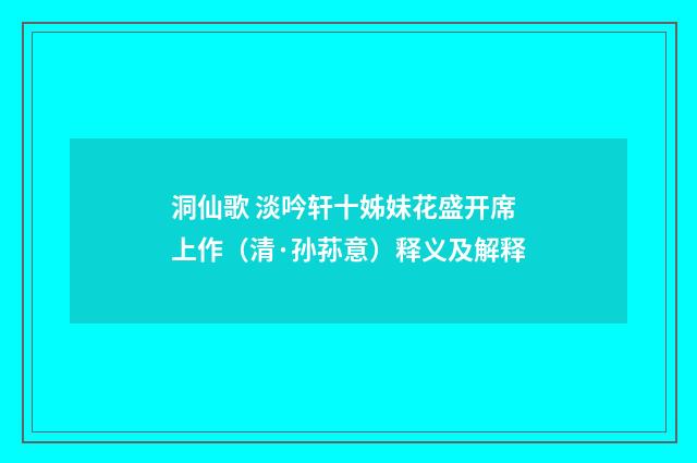 洞仙歌 淡吟轩十姊妹花盛开席上作（清·孙荪意）释义及解释