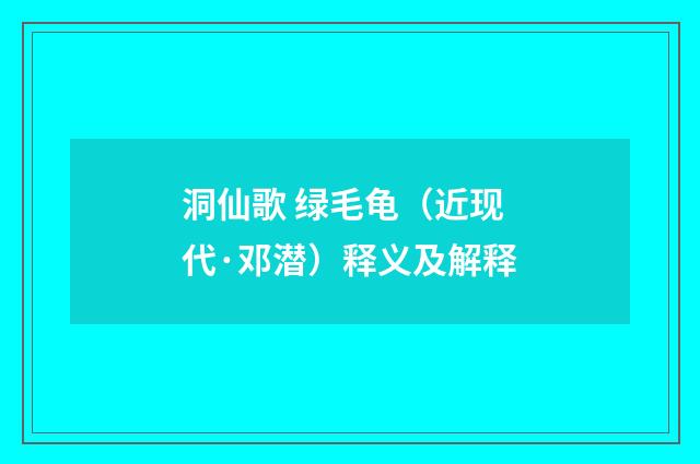 洞仙歌 绿毛龟（近现代·邓潜）释义及解释