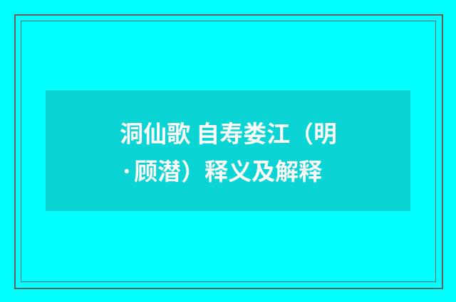 洞仙歌 自寿娄江（明·顾潜）释义及解释