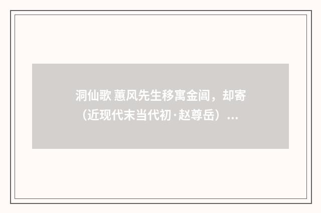 洞仙歌 蕙风先生移寓金阊，却寄（近现代末当代初·赵尊岳）释义及解释