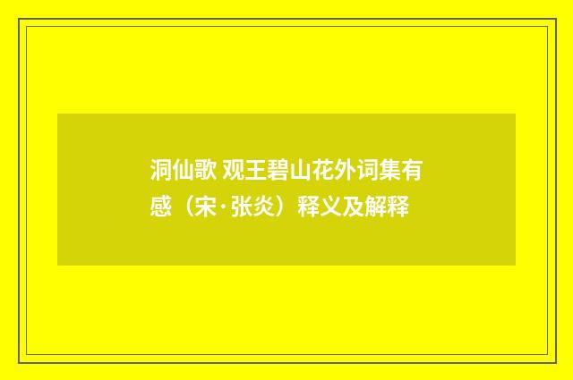 洞仙歌 观王碧山花外词集有感（宋·张炎）释义及解释