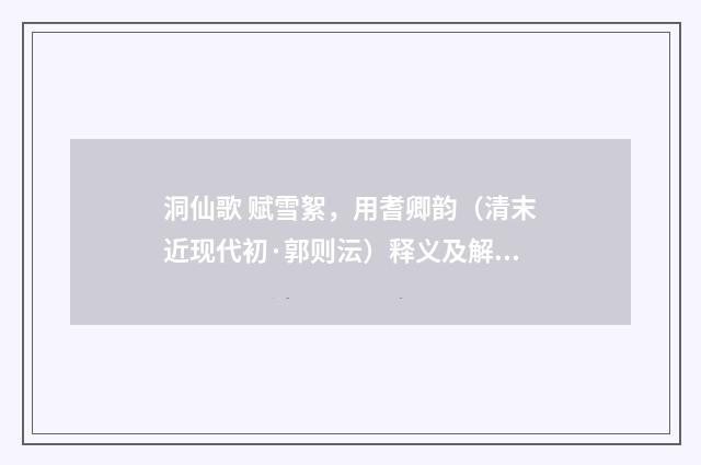 洞仙歌 赋雪絮，用耆卿韵（清末近现代初·郭则沄）释义及解释