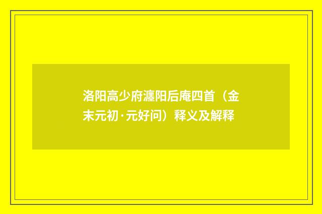 洛阳高少府瀍阳后庵四首（金末元初·元好问）释义及解释