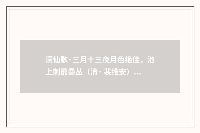 洞仙歌·三月十三夜月色绝佳，池上刺蘼叠丛（清· 裴维安）释义及解释