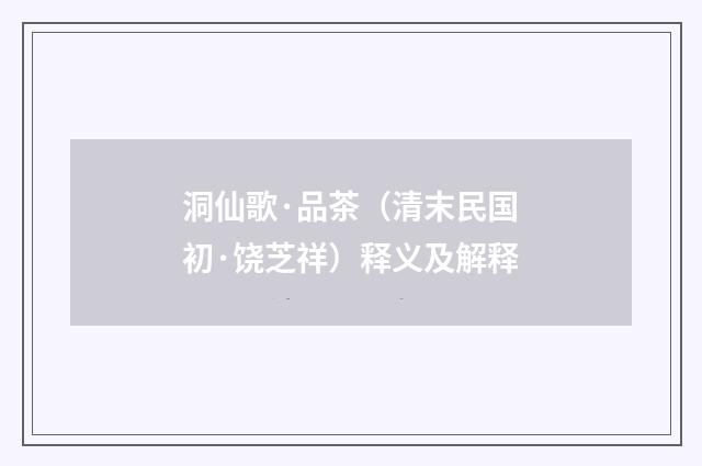 洞仙歌·品茶（清末民国初·饶芝祥）释义及解释