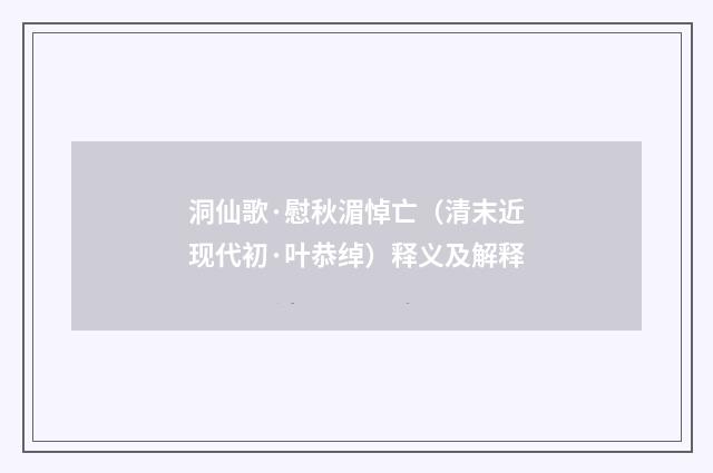 洞仙歌·慰秋湄悼亡（清末近现代初·叶恭绰）释义及解释