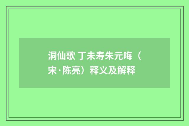 洞仙歌 丁未寿朱元晦（宋·陈亮）释义及解释
