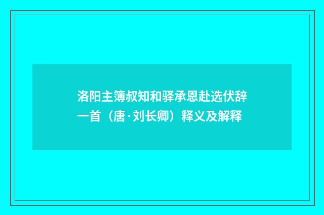 洛阳主簿叔知和驿承恩赴选伏辞一首（唐·刘长卿）释义及解释