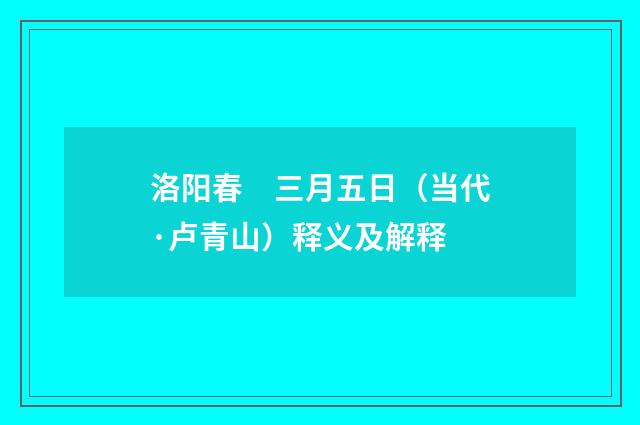 洛阳春　三月五日（当代·卢青山）释义及解释