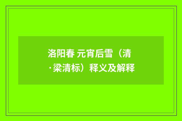 洛阳春 元宵后雪（清·梁清标）释义及解释