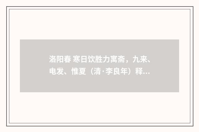 洛阳春 寒日饮胜力寓斋，九来、电发、惟夏（清·李良年）释义及解释