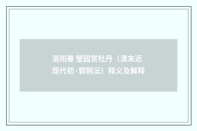 洛阳春 瑩园赏牡丹（清末近现代初·郭则沄）释义及解释
