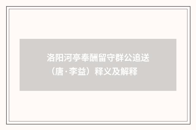 洛阳河亭奉酬留守群公追送（唐·李益）释义及解释