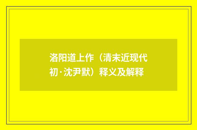 洛阳道上作（清末近现代初·沈尹默）释义及解释
