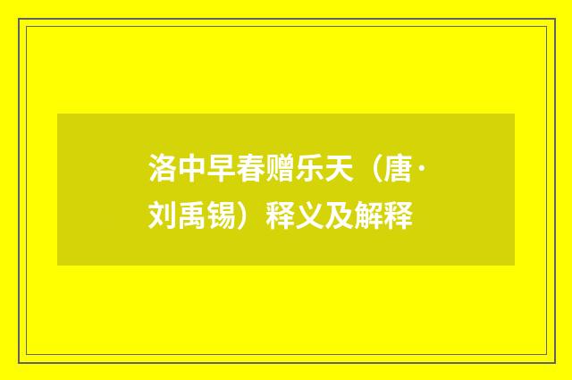 洛中早春赠乐天（唐·刘禹锡）释义及解释