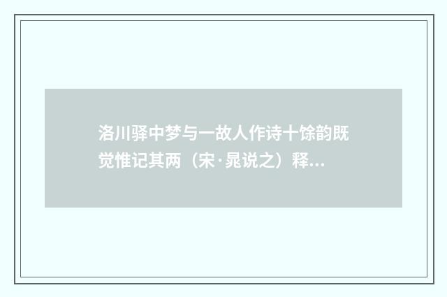 洛川驿中梦与一故人作诗十馀韵既觉惟记其两（宋·晁说之）释义及解释