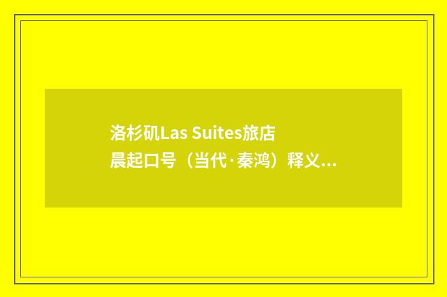 洛杉矶Las Suites旅店晨起口号（当代·秦鸿）释义及解释