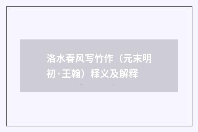 洛水春风写竹作（元末明初·王翰）释义及解释