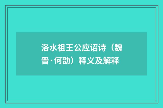 洛水祖王公应诏诗（魏晋·何劭）释义及解释
