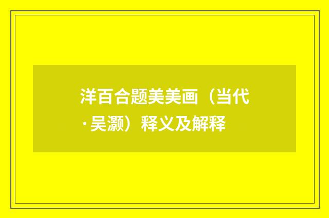 洋百合题美美画（当代·吴灏）释义及解释