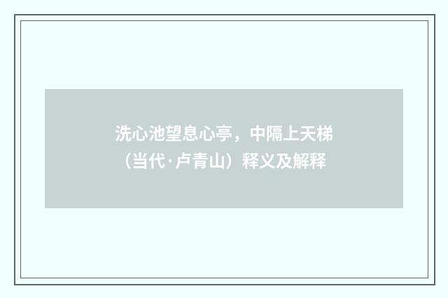 洗心池望息心亭，中隔上天梯（当代·卢青山）释义及解释