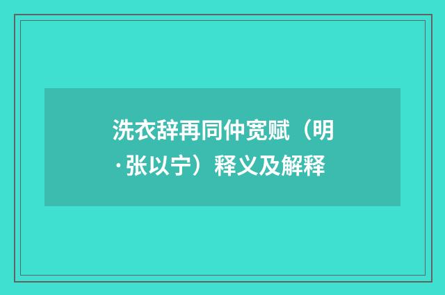 洗衣辞再同仲宽赋（明·张以宁）释义及解释