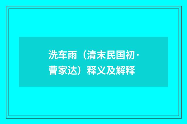 洗车雨（清末民国初·曹家达）释义及解释