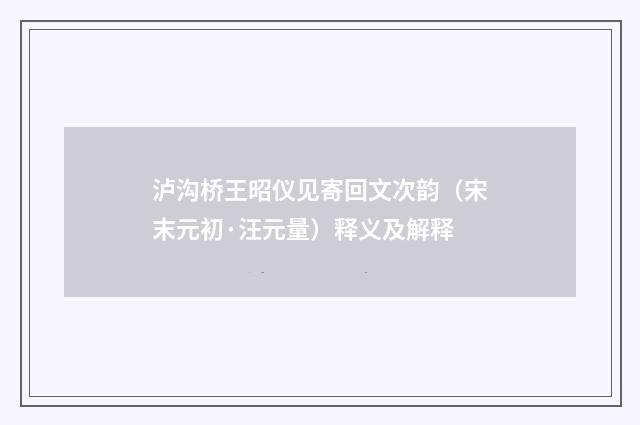 泸沟桥王昭仪见寄回文次韵（宋末元初·汪元量）释义及解释