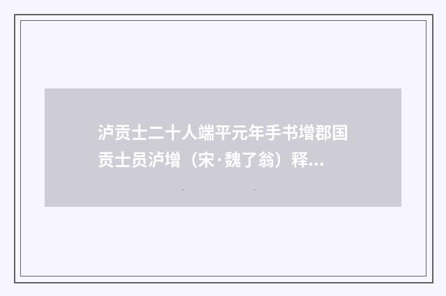 泸贡士二十人端平元年手书增郡国贡士员泸增（宋·魏了翁）释义及解释