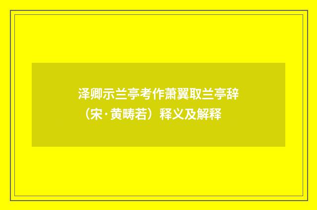 泽卿示兰亭考作萧翼取兰亭辞（宋·黄畴若）释义及解释