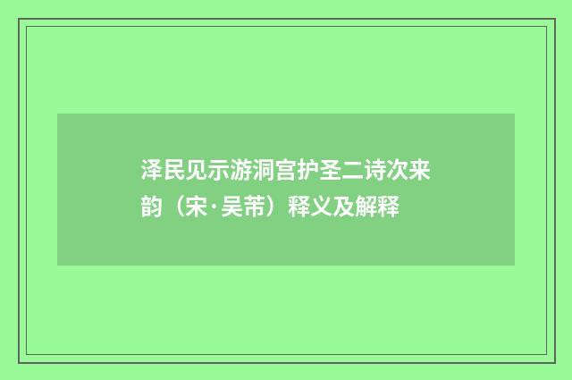 泽民见示游洞宫护圣二诗次来韵（宋·吴芾）释义及解释