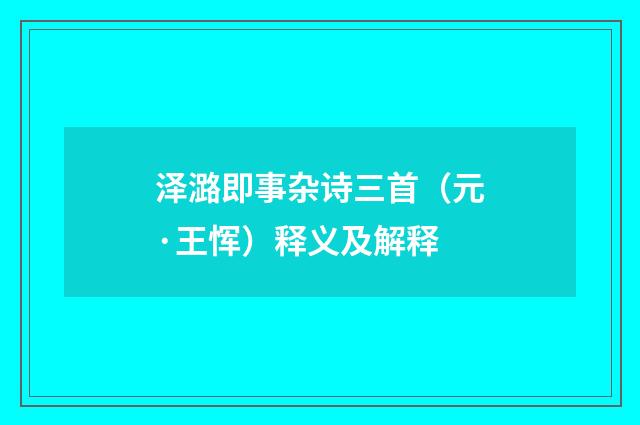 泽潞即事杂诗三首（元·王恽）释义及解释