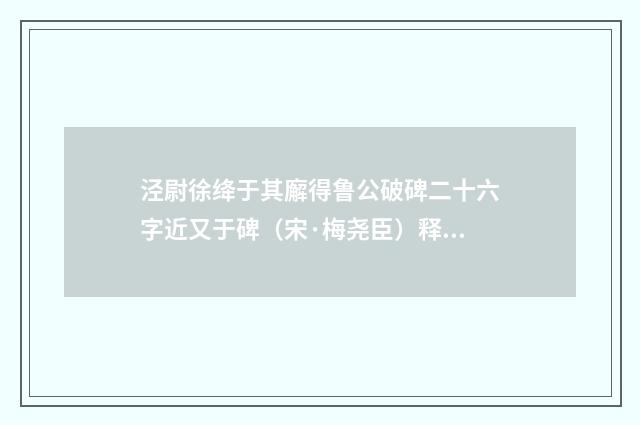 泾尉徐绛于其廨得鲁公破碑二十六字近又于碑（宋·梅尧臣）释义及解释