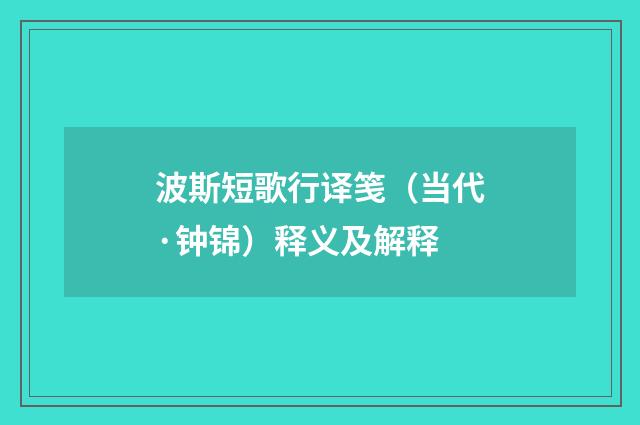 波斯短歌行译笺（当代·钟锦）释义及解释