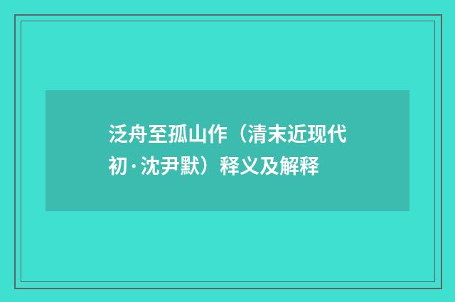 泛舟至孤山作（清末近现代初·沈尹默）释义及解释