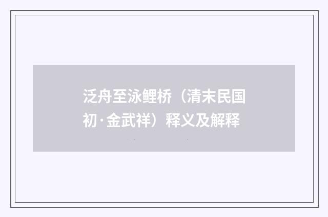 泛舟至泳鲤桥（清末民国初·金武祥）释义及解释