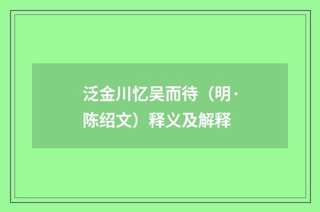 泛金川忆吴而待（明·陈绍文）释义及解释