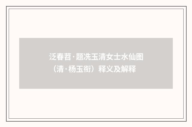 泛春苕·题冼玉清女士水仙图（清·杨玉衔）释义及解释