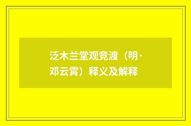 泛木兰堂观竞渡（明·邓云霄）释义及解释