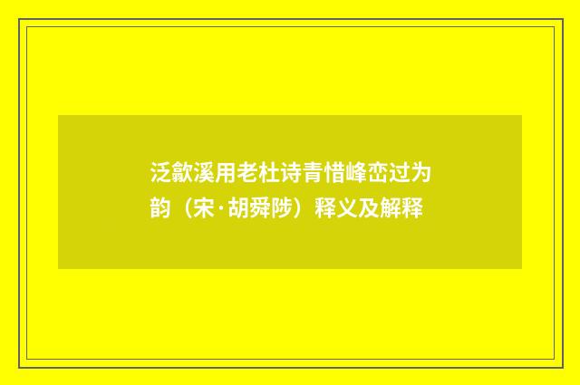泛歙溪用老杜诗青惜峰峦过为韵（宋·胡舜陟）释义及解释