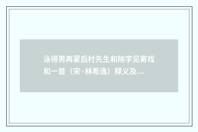 泳得男再蒙后村先生和除字见寄戏和一首（宋·林希逸）释义及解释