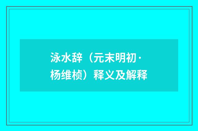 泳水辞（元末明初·杨维桢）释义及解释