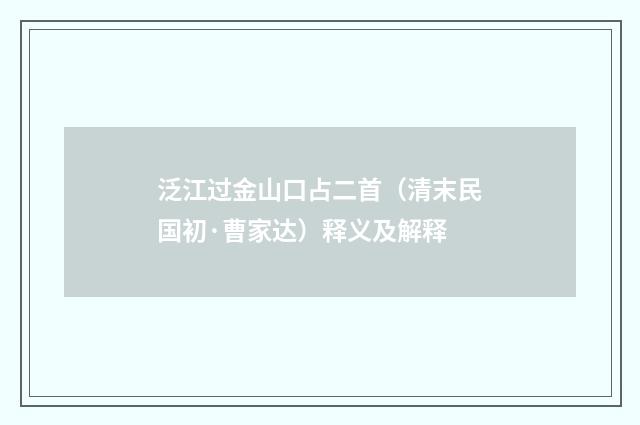 泛江过金山口占二首（清末民国初·曹家达）释义及解释