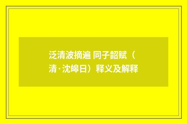 泛清波摘遍 同子韶赋（清·沈皞日）释义及解释