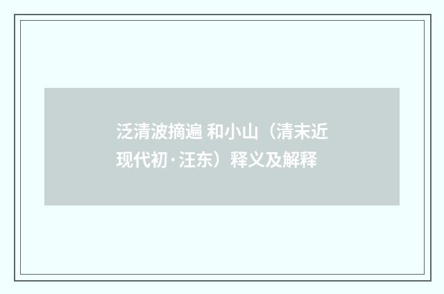 泛清波摘遍 和小山（清末近现代初·汪东）释义及解释