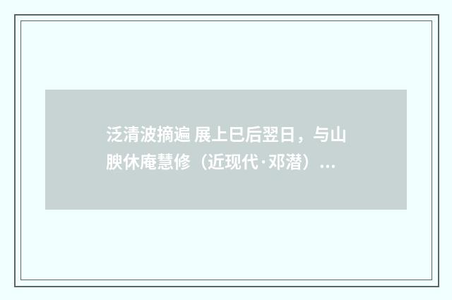 泛清波摘遍 展上巳后翌日，与山腴休庵慧修（近现代·邓潜）释义及解释