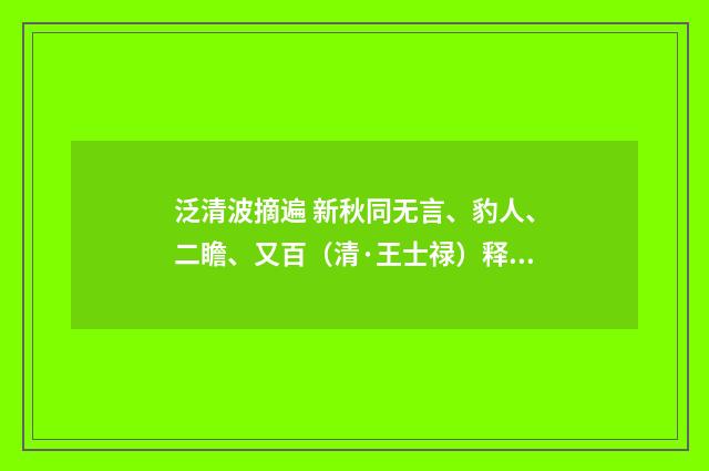 泛清波摘遍 新秋同无言、豹人、二瞻、又百（清·王士禄）释义及解释