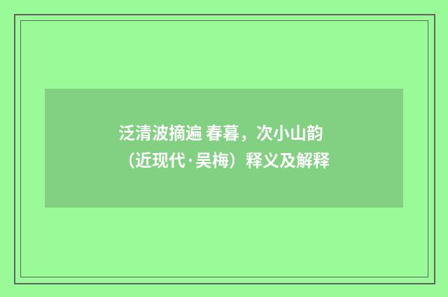 泛清波摘遍 春暮，次小山韵（近现代·吴梅）释义及解释