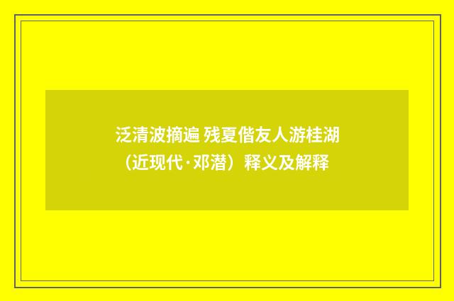 泛清波摘遍 残夏偕友人游桂湖（近现代·邓潜）释义及解释