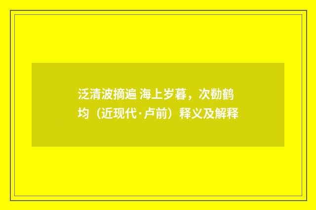 泛清波摘遍 海上岁暮，次勌鹤均（近现代·卢前）释义及解释